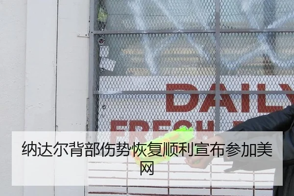 纳达尔背部伤势恢复顺利宣布参加美网